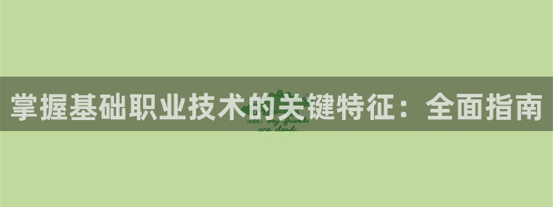 j9九游会登录网址|掌握基础职业技术的关键特征：全面指南